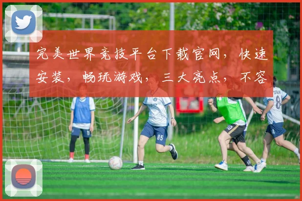 完美世界竞技平台下载官网，快速安装，畅玩游戏，三大亮点，不容错过，立即下载