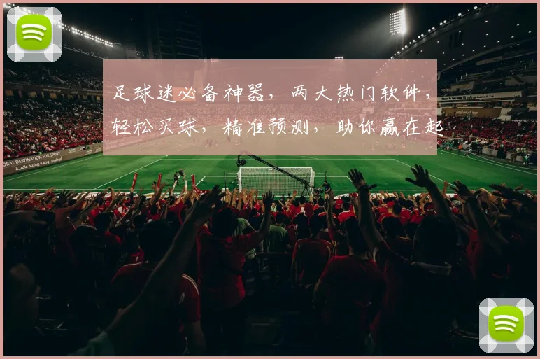 足球迷必备神器，两大热门软件，轻松买球，精准预测，助你赢在起跑线，畅享足球盛宴