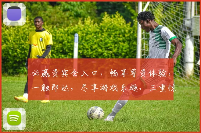 必赢贵宾会入口，畅享尊贵体验，一触即达，尽享游戏乐趣，三重惊喜，不容错过