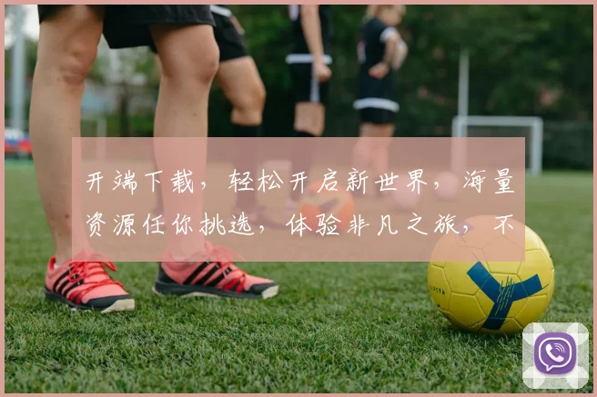 开端下载，轻松开启新世界，海量资源任你挑选，体验非凡之旅，不容错过