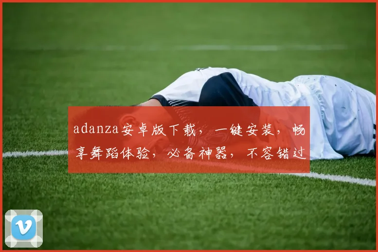 adanza安卓版下载，一键安装，畅享舞蹈体验，必备神器，不容错过