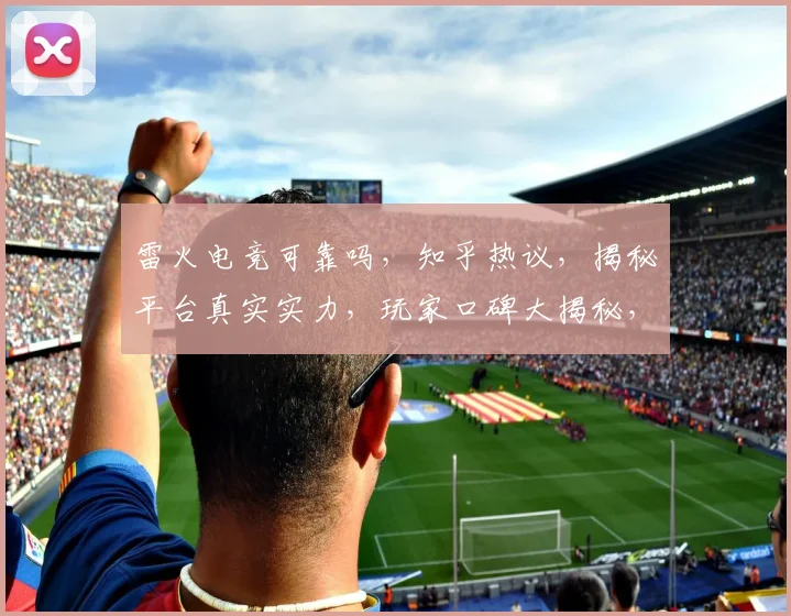 雷火电竞可靠吗，知乎热议，揭秘平台真实实力，玩家口碑大揭秘，值得信赖吗