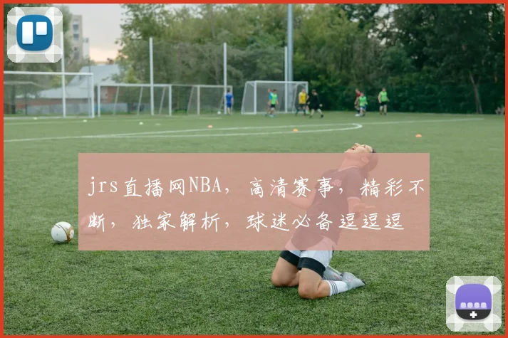 jrs直播网NBA，高清赛事，精彩不断，独家解析，球迷必备逗逗逗