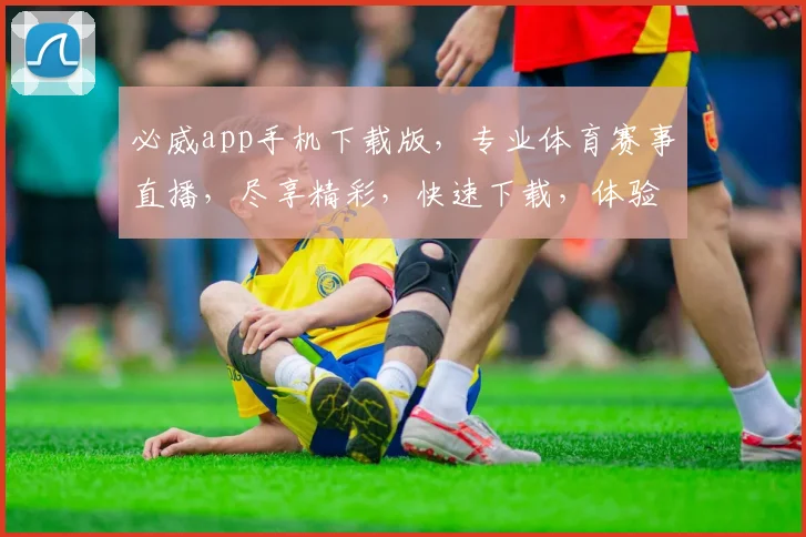 必威app手机下载版，专业体育赛事直播，尽享精彩，快速下载，体验非凡