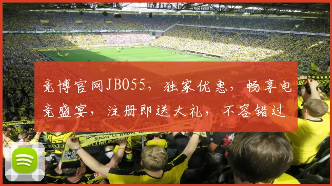 竞博官网JBO55，独家优惠，畅享电竞盛宴，注册即送大礼，不容错过