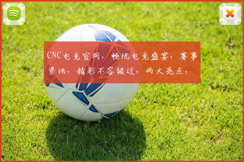 CNC电竞官网，畅玩电竞盛宴，赛事资讯，精彩不容错过，两大亮点，尽在掌握