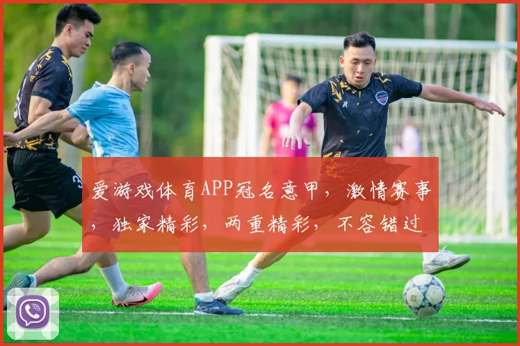 爱游戏体育APP冠名意甲，激情赛事，独家精彩，两重精彩，不容错过